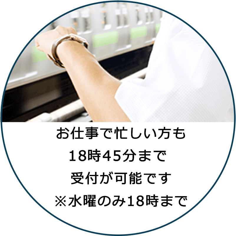 お仕事でも忙しい方も18時以降も受付が可能です ※水曜のみ18時まで