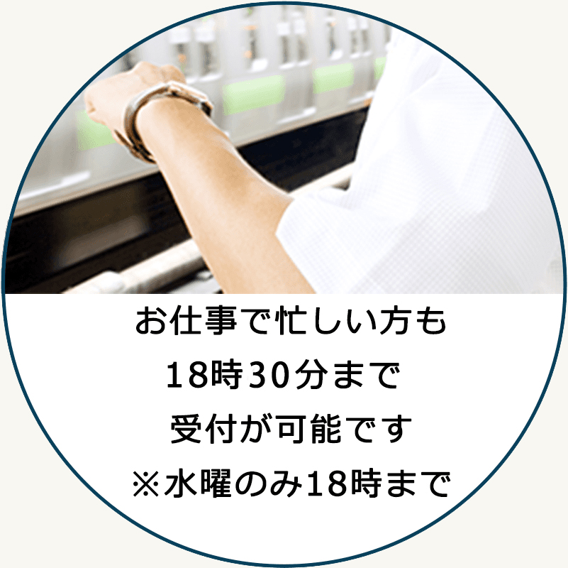 お仕事でも忙しい方も18時以降も受付が可能です ※水曜のみ18時まで