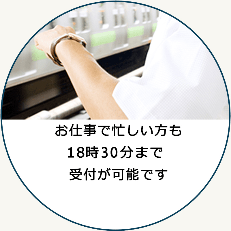 お仕事でも忙しい方も18時以降も受付が可能です ※水曜のみ18時まで