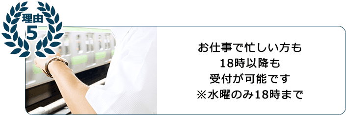 お仕事でも忙しい方も18時以降も受付が可能です ※水曜のみ18時まで